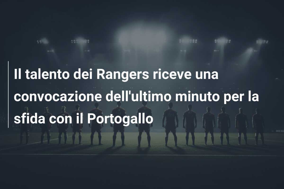 Il talento dei Rangers riceve una convocazione dell'ultimo minuto per la sfida con il Portogallo