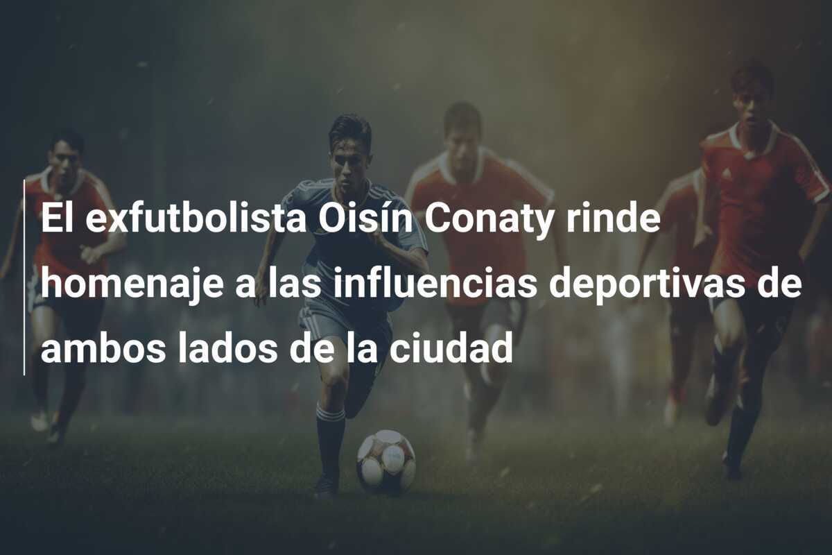 El exfutbolista Oisín Conaty rinde homenaje a las influencias deportivas de ambos lados de la ciudad