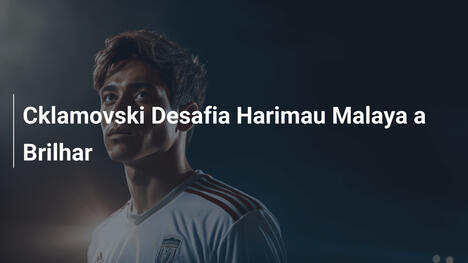 Cklamovski Desafia Harimau Malaya a Brilhar