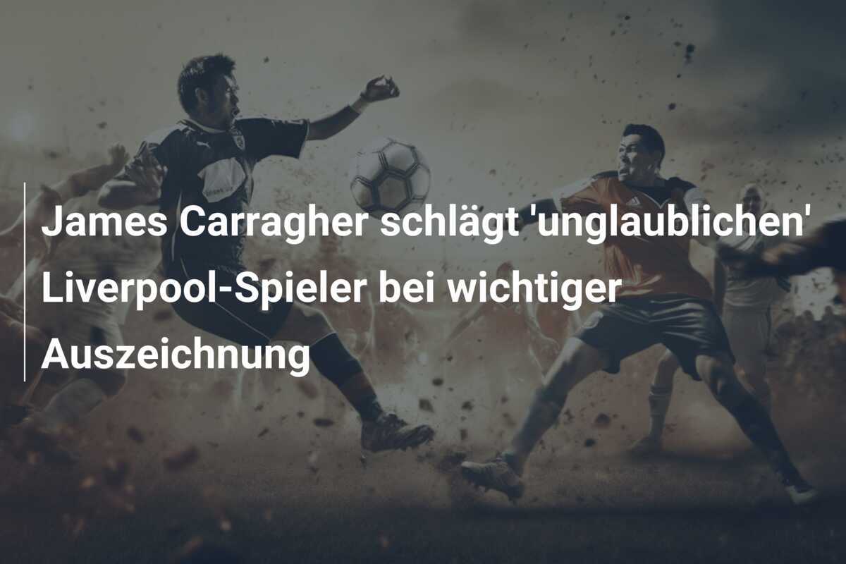 James Carragher schlägt 'unglaublichen' Liverpool-Spieler bei wichtiger Auszeichnung