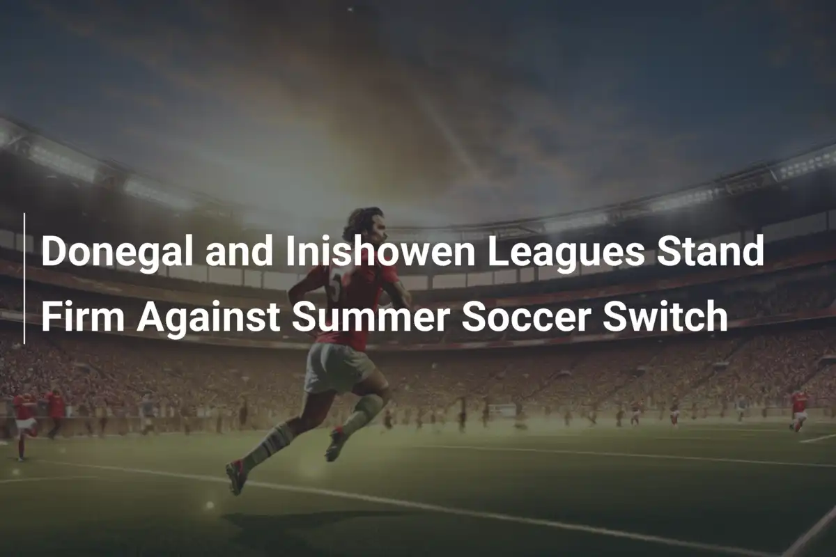 Le Leghe di Donegal e Inishowen Dicono No al Calcio Estivo: Tradizione Vince Ancora