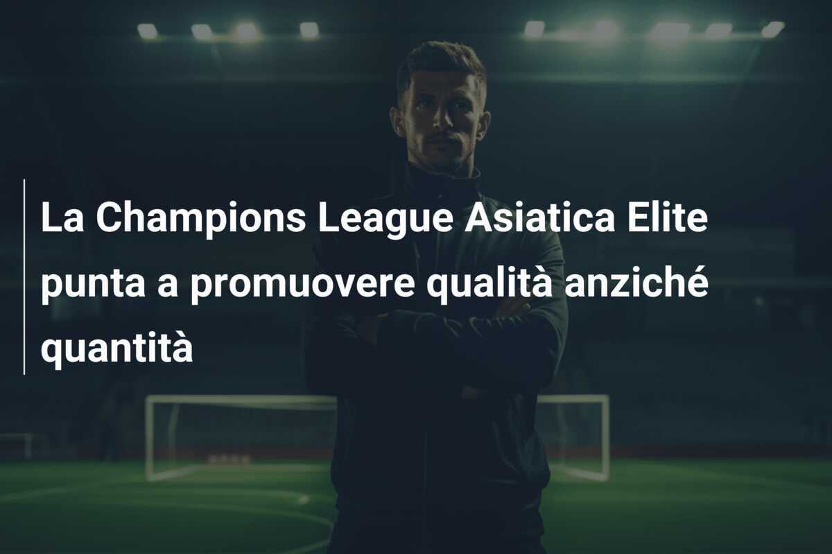 La Champions League Asiatica Elite punta a promuovere qualità anziché quantità