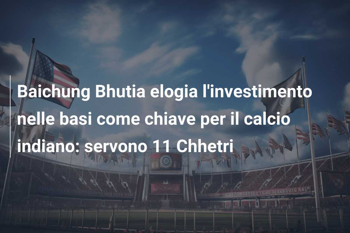 Baichung Bhutia elogia l’investimento nelle basi come chiave per il calcio indiano: servono 11 Chhetri