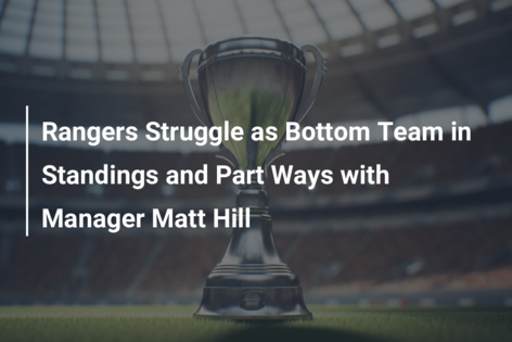 Rangers Struggle as Bottom Team in Standings and Part Ways with Manager Matt Hill