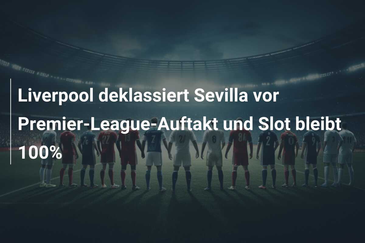 Liverpool deklassiert Sevilla vor Premier-League-Auftakt und Slot bleibt 100%