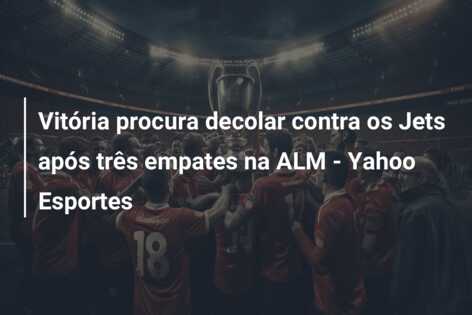 Vitória procura decolar contra os Jets após três empates na ALM – Yahoo Esportes