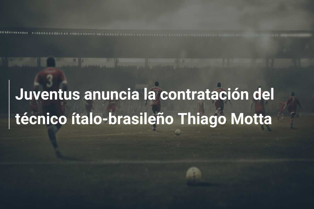 Juventus anuncia la contratación del técnico ítalo-brasileño Thiago Motta