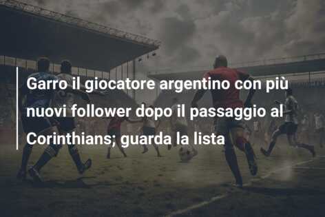 Garro il giocatore argentino con più nuovi follower dopo il passaggio al Corinthians; guarda la lista