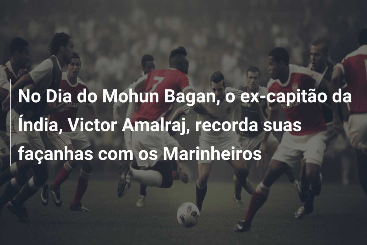 No Dia do Mohun Bagan, o ex-capitão da Índia, Victor Amalraj, recorda suas façanhas com os Marinheiros