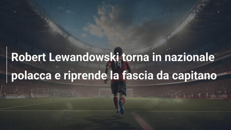 Robert Lewandowski torna in nazionale polacca e riprende la fascia da capitano