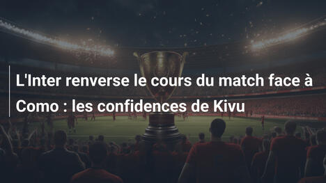 L'Inter renverse le cours du match face à Como : les confidences de Kivu