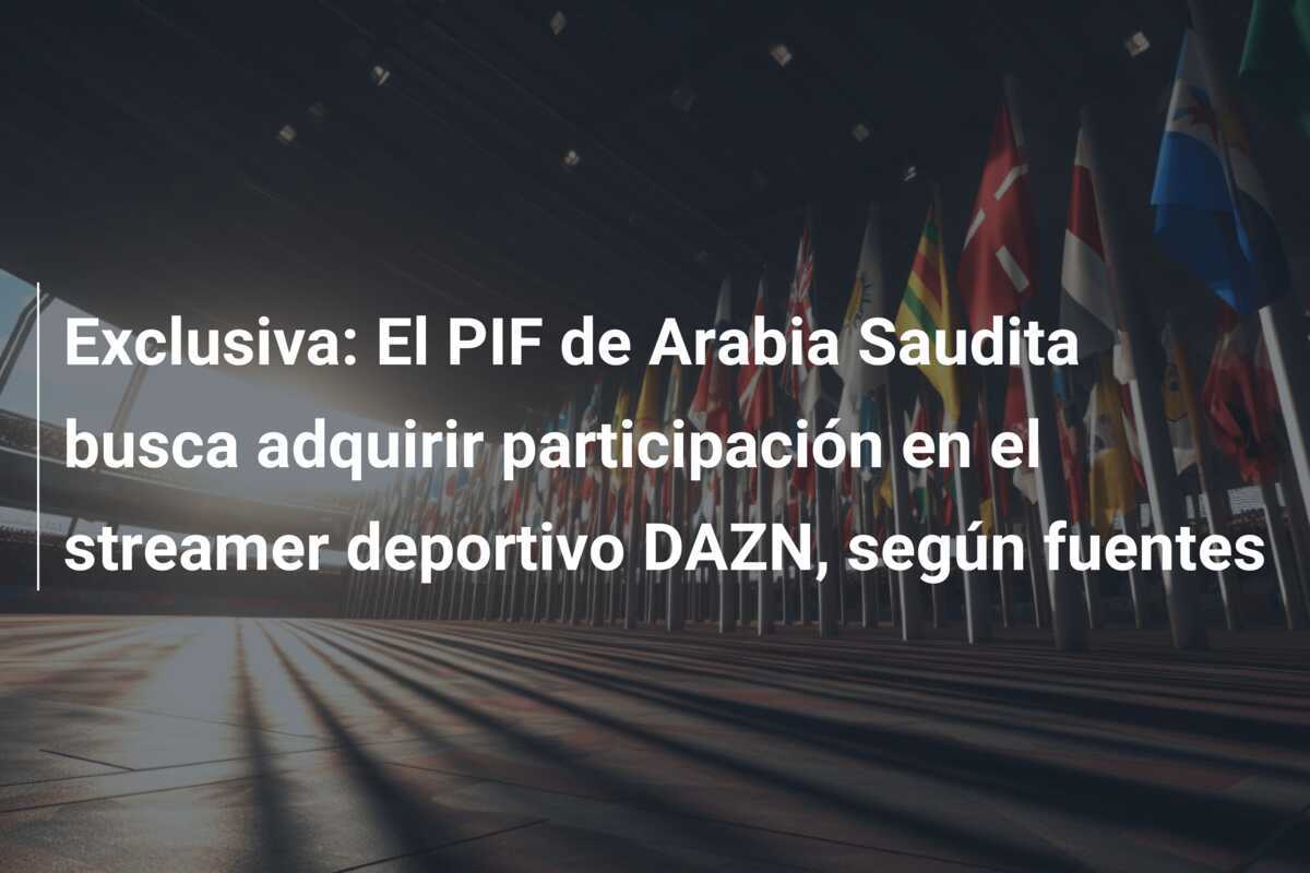 Exclusiva: El PIF de Arabia Saudita busca adquirir participación en el streamer deportivo DAZN, según fuentes
