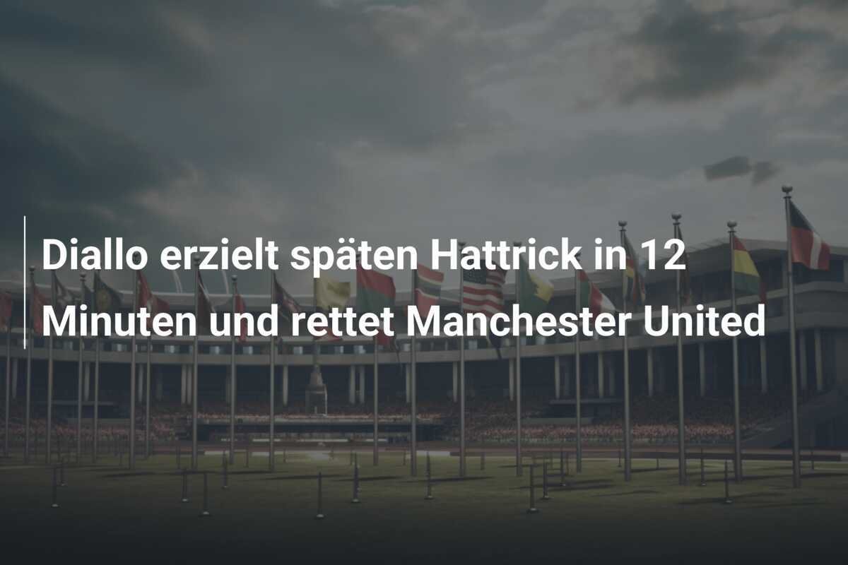Diallo erzielt späten Hattrick in 12 Minuten und rettet Manchester United