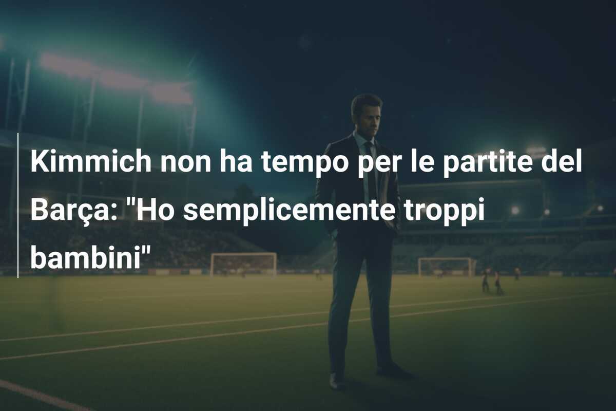 Kimmich non ha tempo per le partite del Barça: "Ho semplicemente troppi bambini"