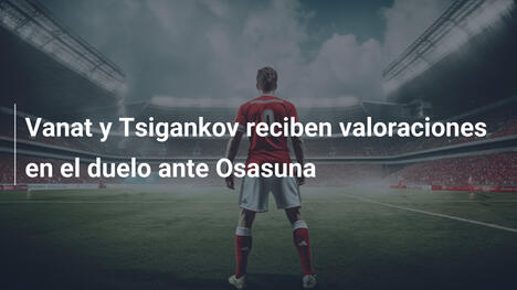 Vanat y Tsigankov reciben valoraciones en el duelo ante Osasuna
