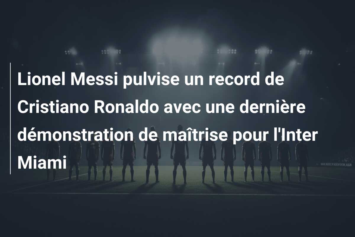 Lionel Messi pulvise un record de Cristiano Ronaldo avec une dernière démonstration de maîtrise pour l’Inter Miami