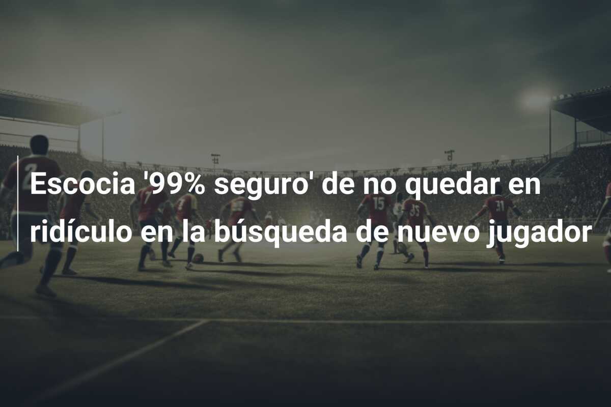 Escocia '99% seguro' de no quedar en ridículo en la búsqueda de nuevo jugador