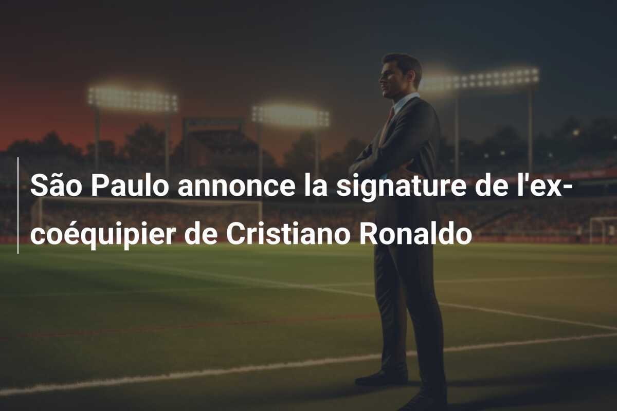 São Paulo annonce la signature de l'ex-coéquipier de Cristiano Ronaldo