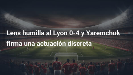 Lens humilla al Lyon 0-4 y Yaremchuk firma una actuación discreta