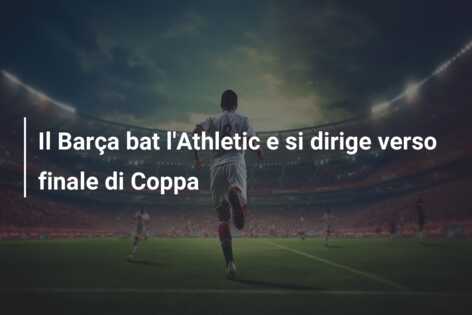 Il Barça bat l’Athletic e si dirige verso finale di Coppa