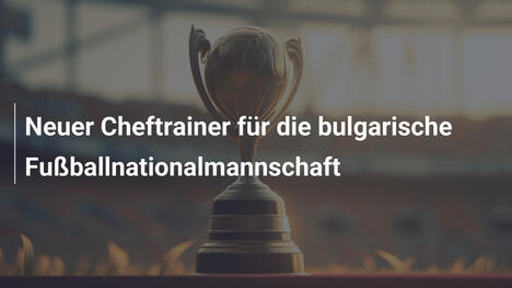 Neuer Cheftrainer für die bulgarische Fußballnationalmannschaft