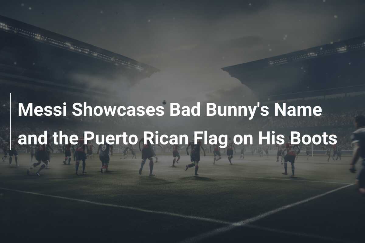 Messi Showcases Bad Bunny's Name and the Puerto Rican Flag on His Boots