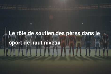Le rôle de soutien des pères dans le sport de haut niveau