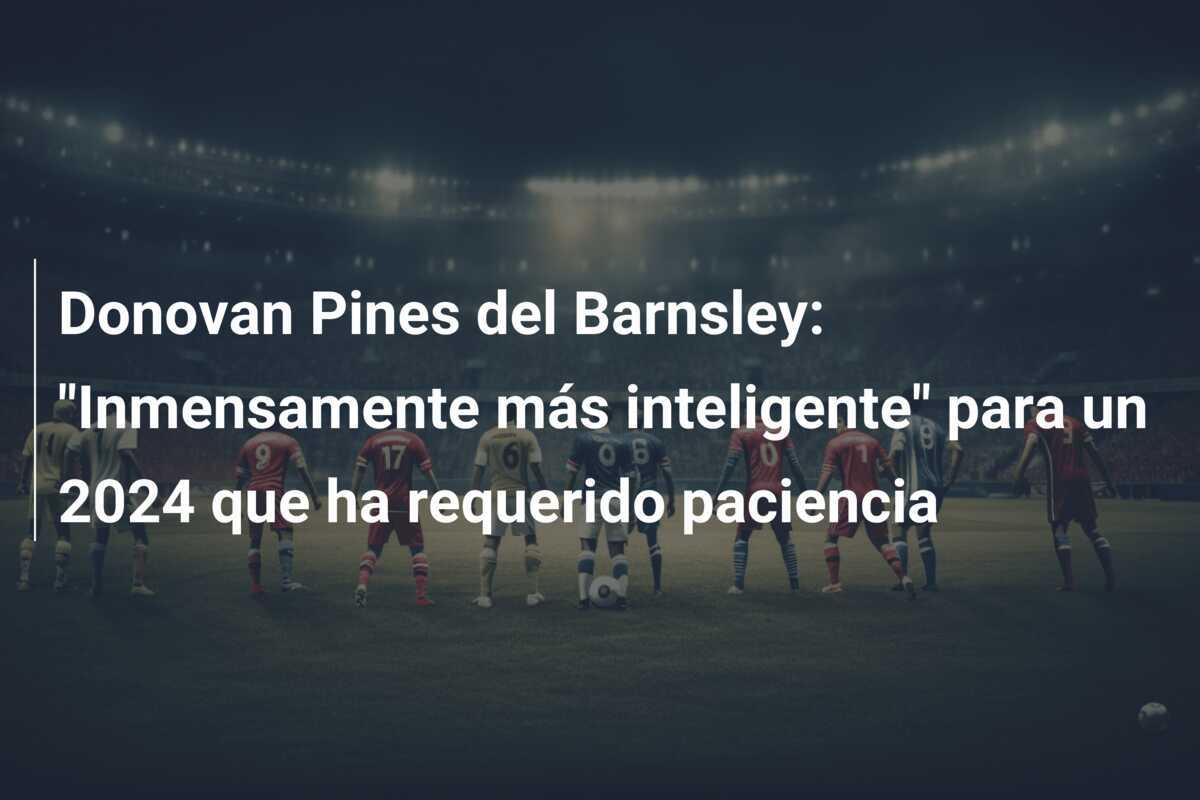 Donovan Pines del Barnsley: "Inmensamente más inteligente" para un 2024 que ha requerido paciencia