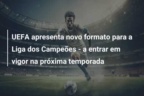UEFA apresenta novo formato para a Liga dos Campeões – a entrar em vigor na próxima temporada