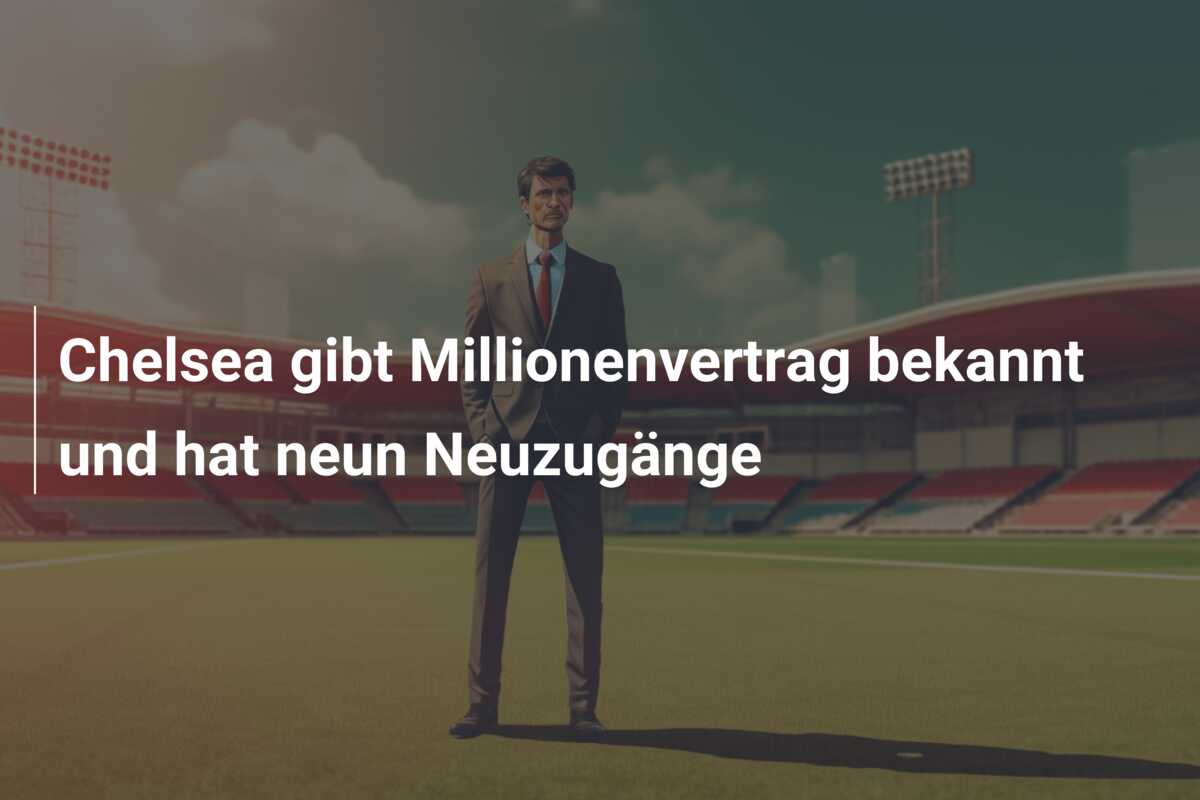 Chelsea gibt Millionenvertrag bekannt und hat neun Neuzugänge