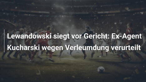 Lewandowski siegt vor Gericht: Ex-Agent Kucharski wegen Verleumdung verurteilt