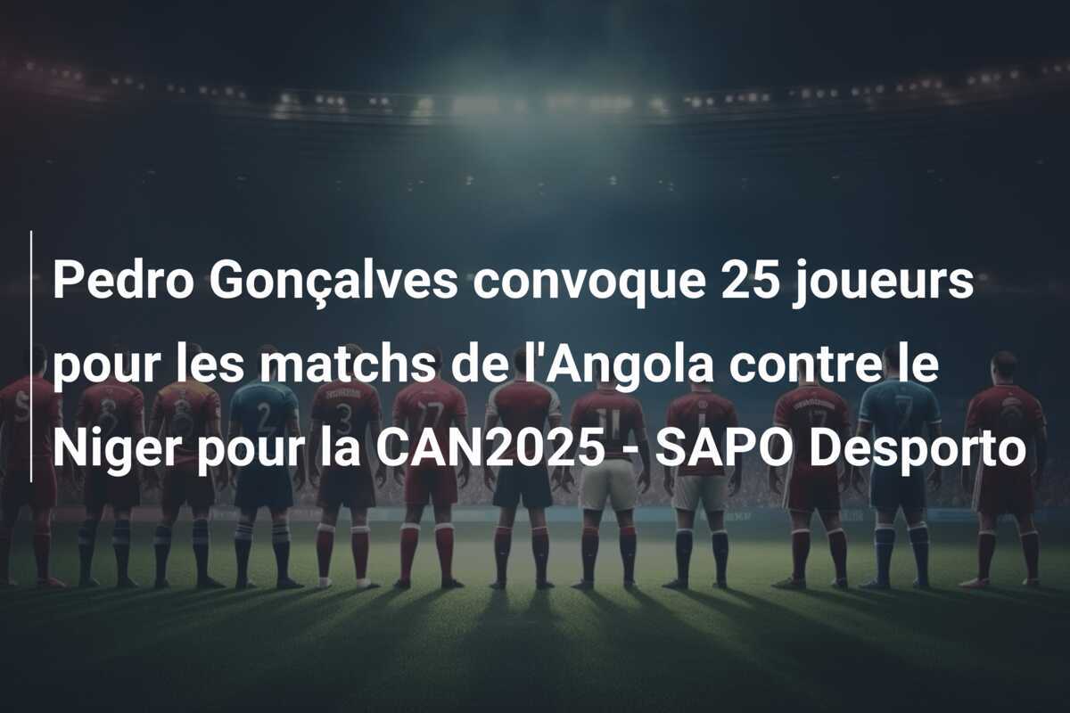 Pedro Gonçalves convoque 25 joueurs pour les matchs de l'Angola contre le Niger pour la CAN2025 - SAPO Desporto