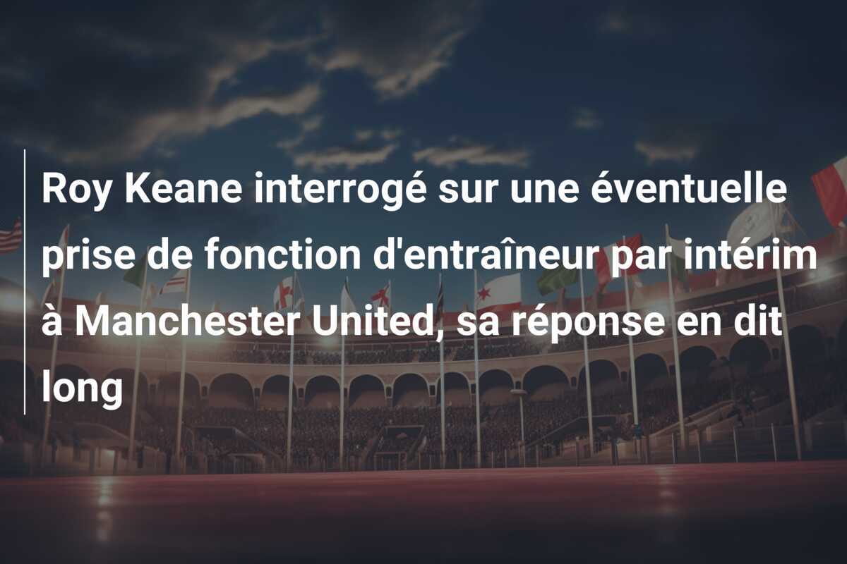 Roy Keane interrogé sur une éventuelle prise de fonction d'entraîneur par intérim à Manchester United, sa réponse en dit long