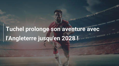 Tuchel prolonge son aventure avec l'Angleterre jusqu'en 2028 !