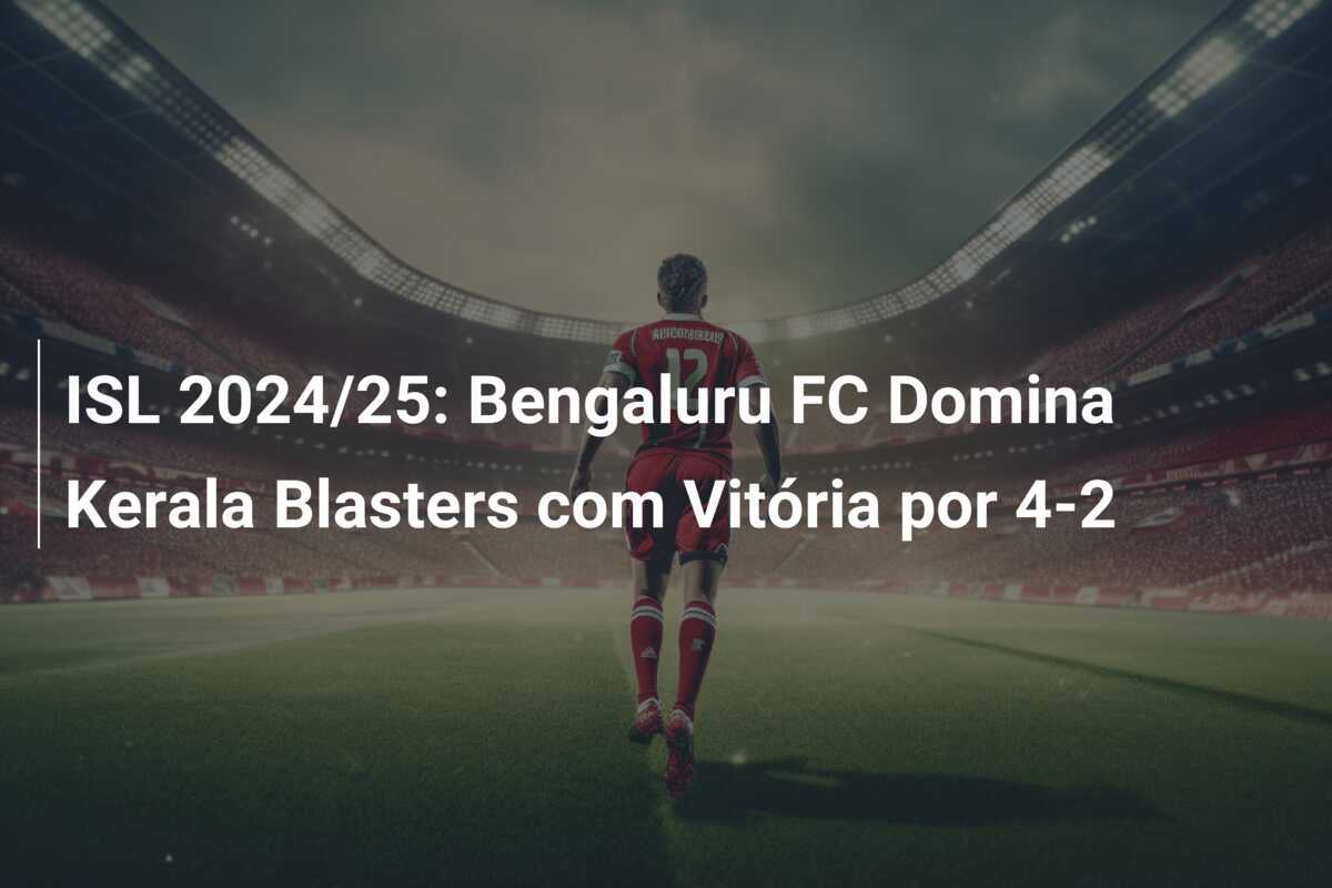 ISL 2024/25: Bengaluru FC Domina Kerala Blasters com Vitória por 4-2