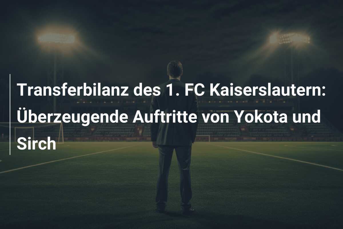Transferbilanz des 1. FC Kaiserslautern: Überzeugende Auftritte von Yokota und Sirch