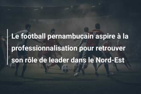 Le football pernambucain aspire à la professionnalisation pour retrouver son rôle de leader dans le Nord-Est