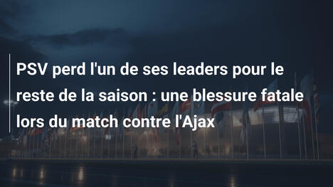 PSV perd l'un de ses leaders pour le reste de la saison : une blessure fatale lors du match contre l'Ajax