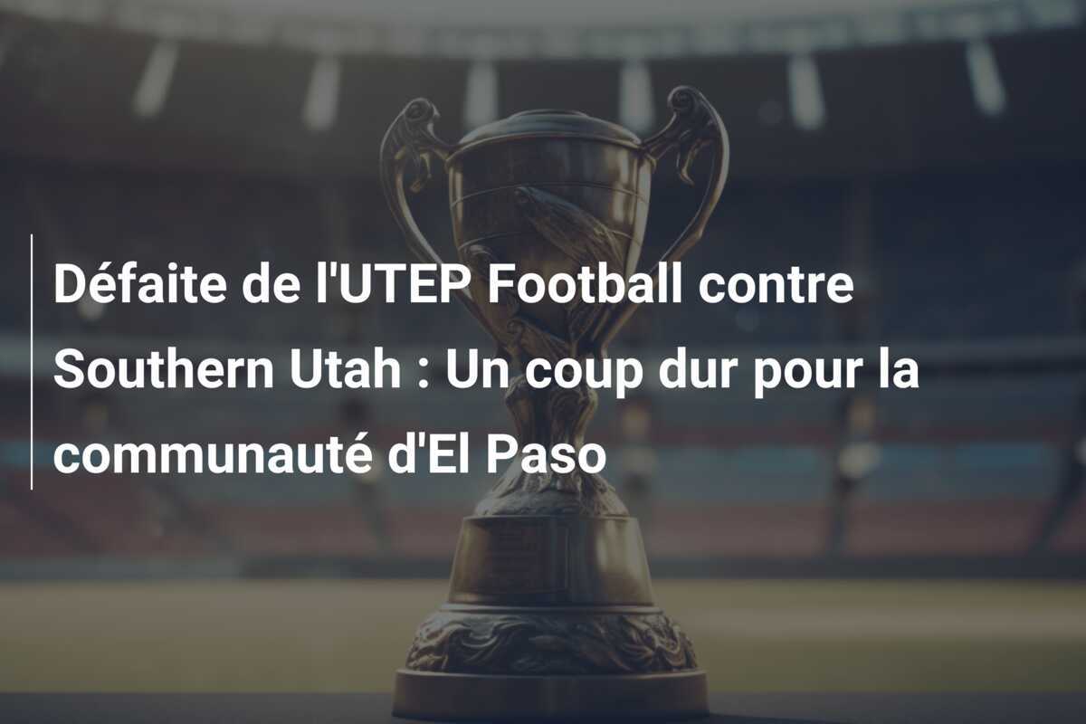 Défaite de l'UTEP Football contre Southern Utah : Un coup dur pour la communauté d'El Paso