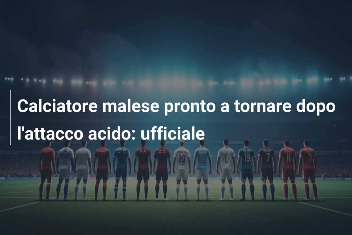 Calciatore malese pronto a tornare dopo l’attacco acido: ufficiale
