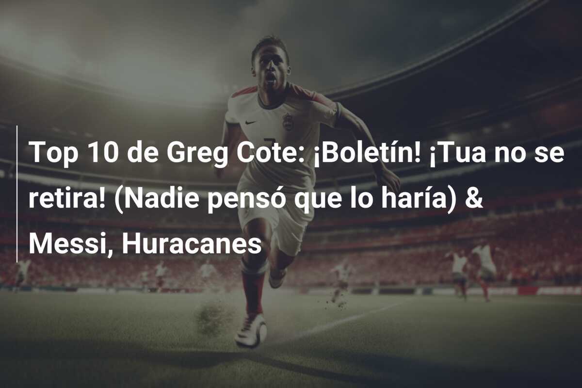 Top 10 de Greg Cote: ¡Boletín! ¡Tua no se retira! (Nadie pensó que lo haría) & Messi, Huracanes