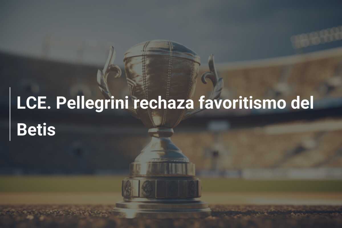 LCE. Pellegrini rechaza favoritismo del Betis