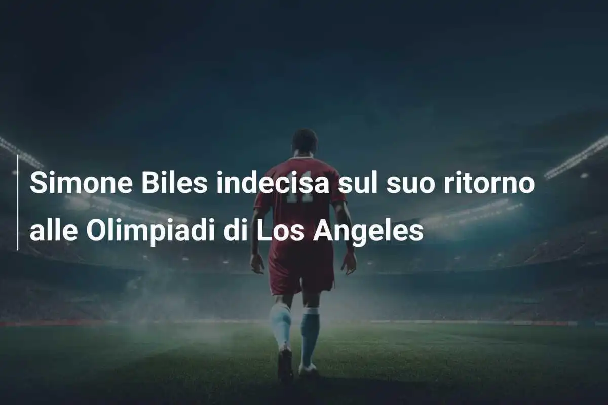 Simone Biles indecisa sul suo ritorno alle Olimpiadi di Los Angeles