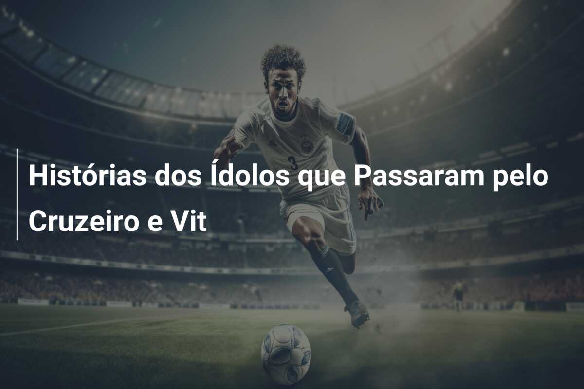 Histórias dos Ídolos que Passaram pelo Cruzeiro e Vit