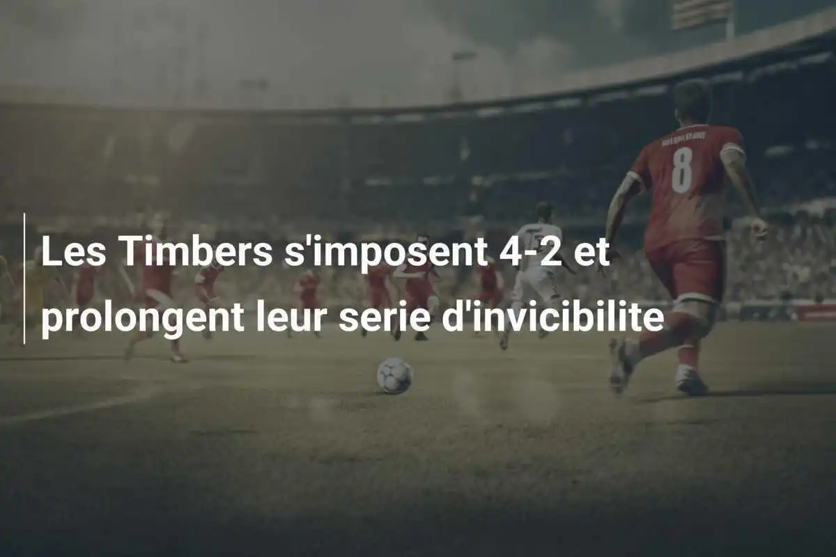 Les Timbers s'imposent 4-2 et prolongent leur serie d'invicibilite