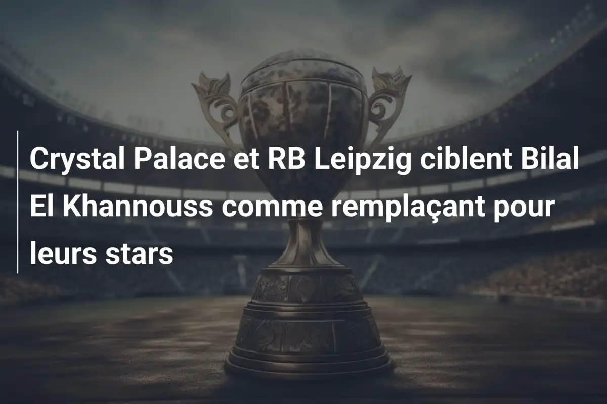 Crystal Palace et RB Leipzig ciblent Bilal El Khannouss comme remplaçant pour leurs stars
