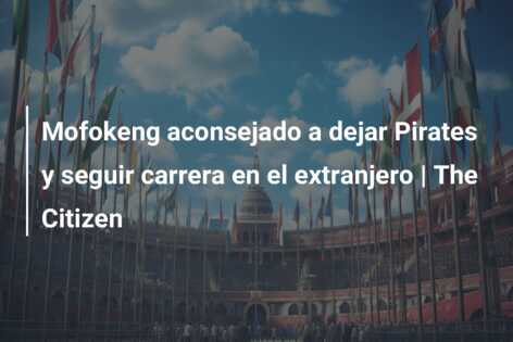 Mofokeng aconsejado a dejar Pirates y seguir carrera en el extranjero | The Citizen