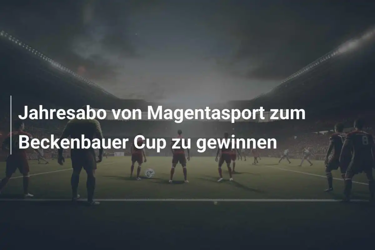 Jahresabo von Magentasport zum Beckenbauer Cup zu gewinnen