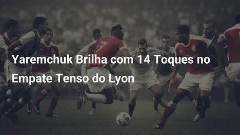 Yaremchuk Brilha com 14 Toques no Empate Tenso do Lyon