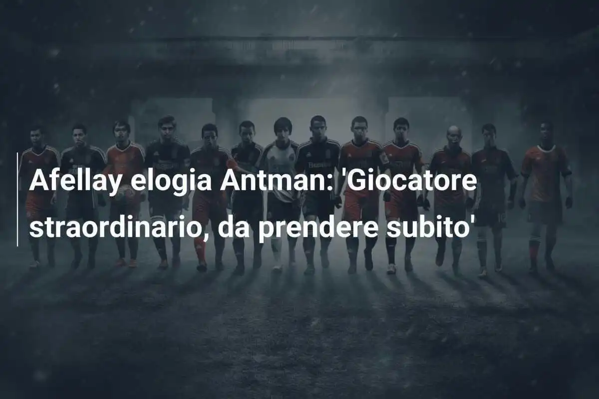 Afellay elogia Antman: 'Giocatore straordinario, da prendere subito'